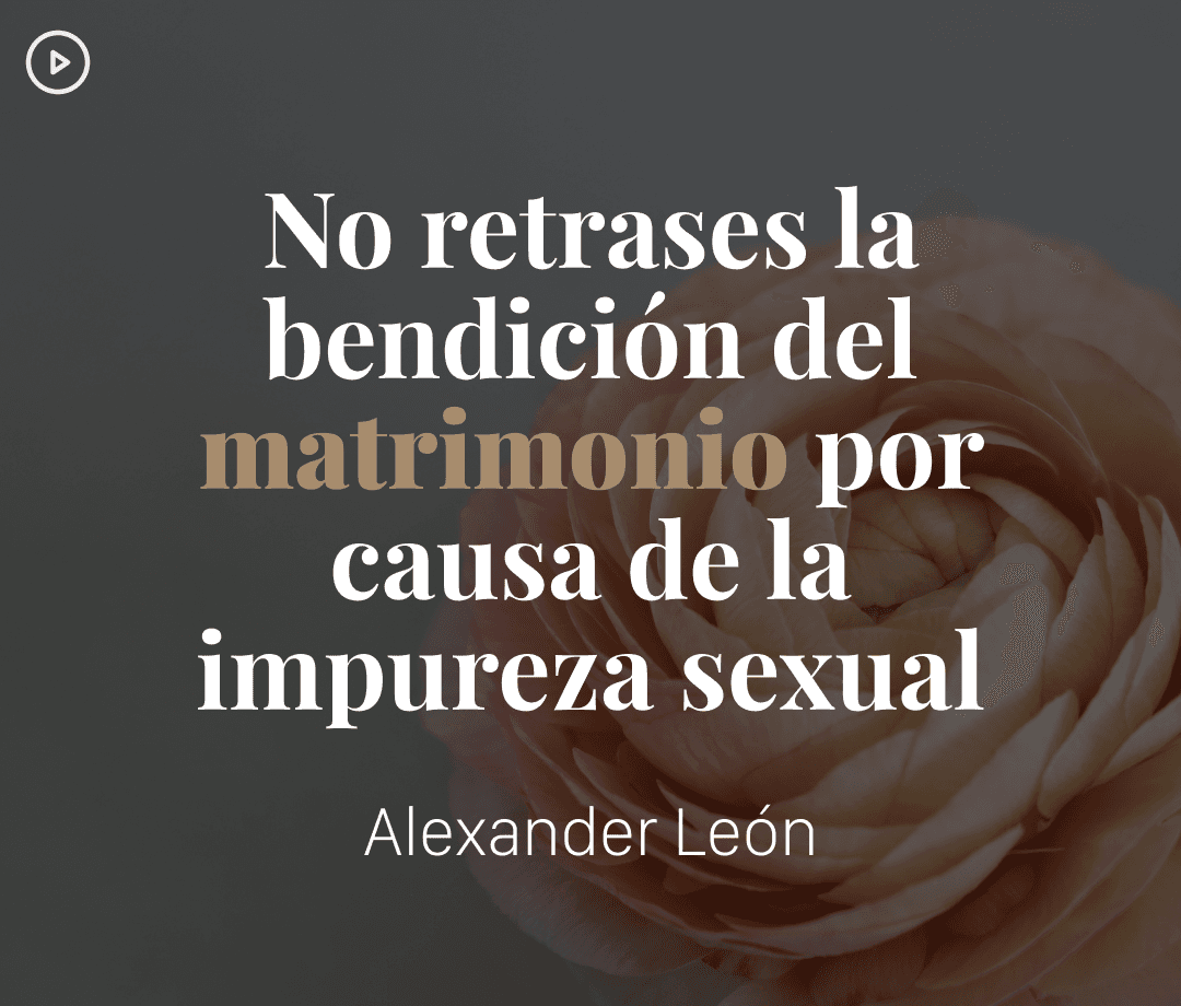 No retrases la bendicion del matrimonio por la causa de la impureza sexual - Alexander Leon